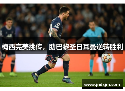 梅西完美挑传，助巴黎圣日耳曼逆转胜利